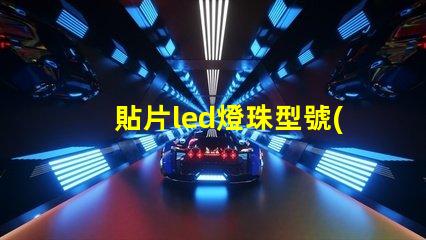 貼片led燈珠型號(hào)一覽表 led燈貼片型號(hào)怎么看